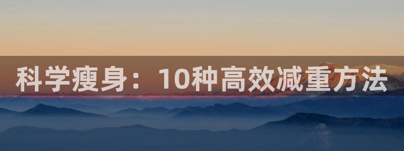 fb体育集团官网网址：科学瘦身：10种高效减重方法