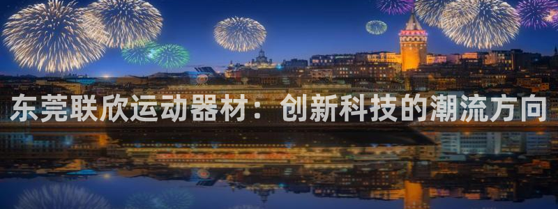 fb体育官网：东莞联欣运动器材：创新科技的潮流方向