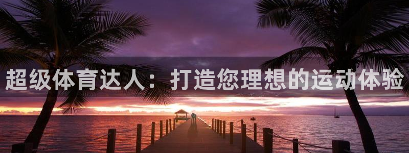 fb体育集团官网网址：超级体育达人：打造您理想的运动体验
