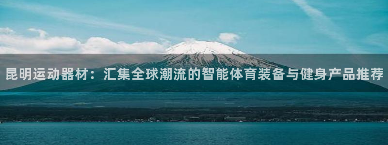 fb体育娱乐代理怎么样：昆明运动器材：汇集全球潮流的