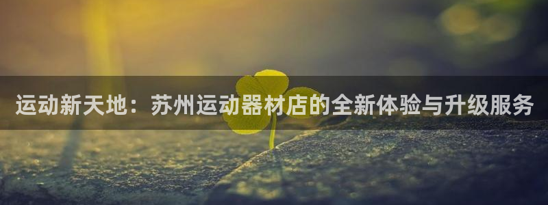 fb体育集团官网首页网址：运动新天地：苏州运动器材店