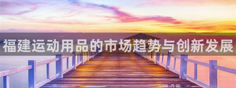 fb体育娱乐首页网站大全：福建运动用品的市场趋势与创
